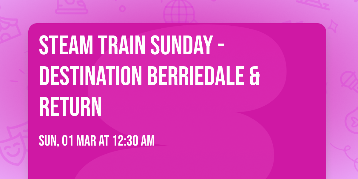Steam Train Sunday - Destination Berriedale & return