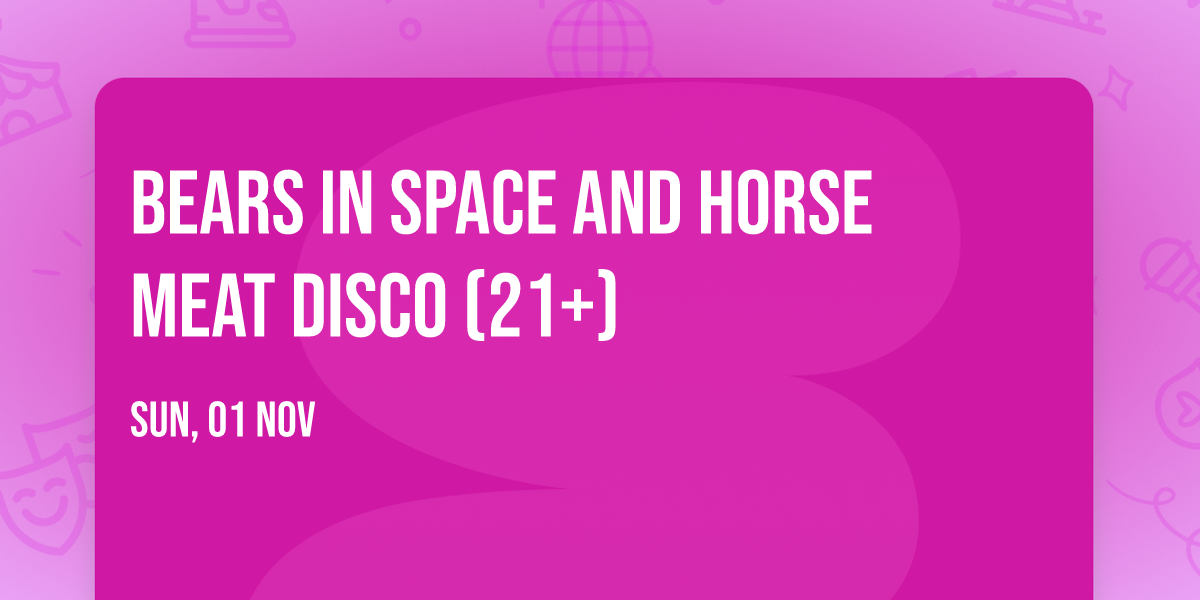 Bears In Space and Horse Meat Disco (21+)