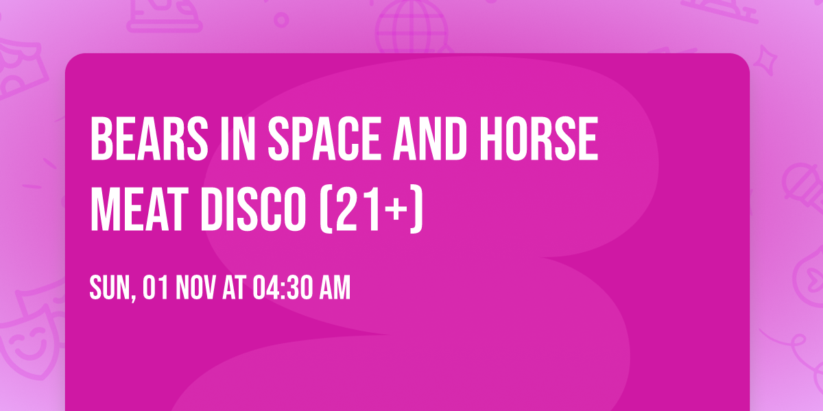 Bears In Space and Horse Meat Disco (21+)
