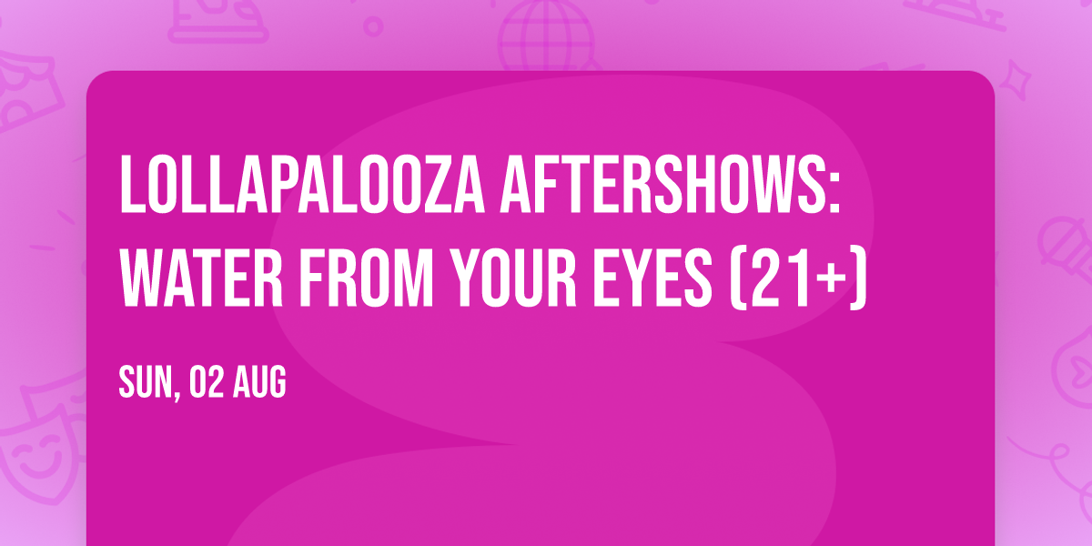 Lollapalooza Aftershows: Water From Your Eyes (21+)