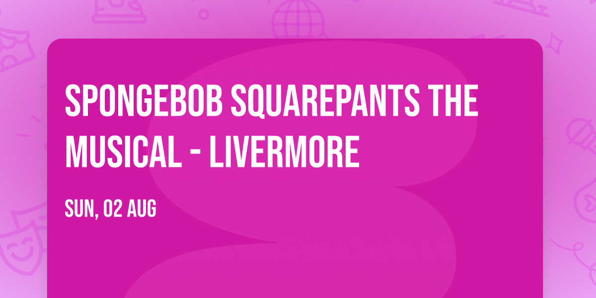 Spongebob Squarepants the Musical - Livermore