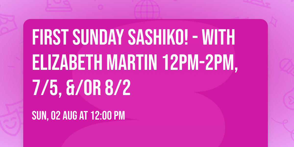 First Sunday Sashiko! - with Elizabeth Martin 12pm-2pm, 7\/5, &\/or 8\/2