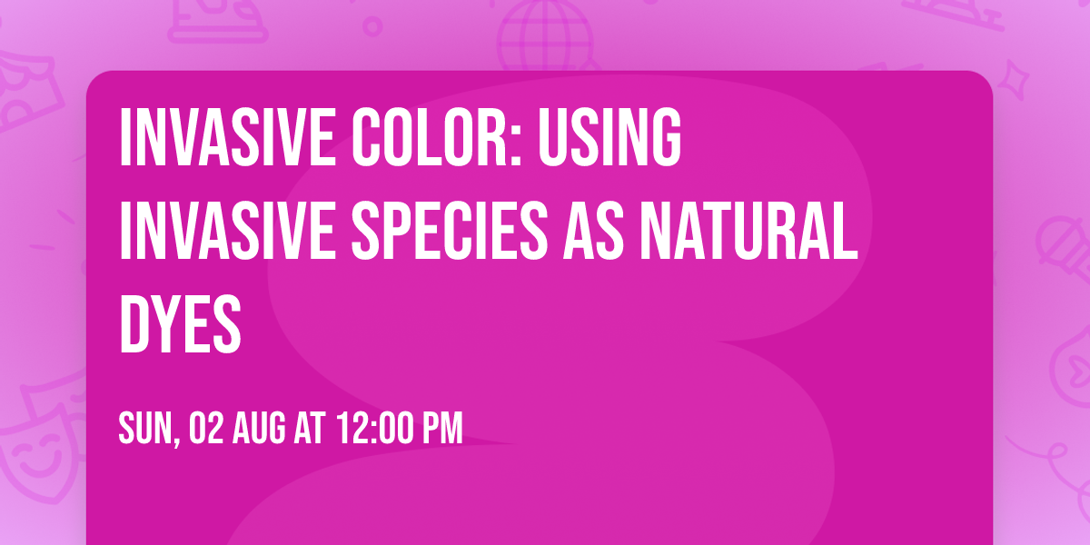 Invasive Color: Using Invasive Species as Natural Dyes