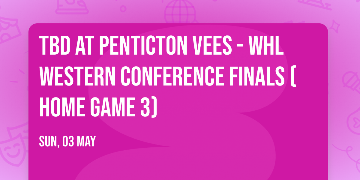 TBD at Penticton Vees - WHL Western Conference Finals (Home Game 3)