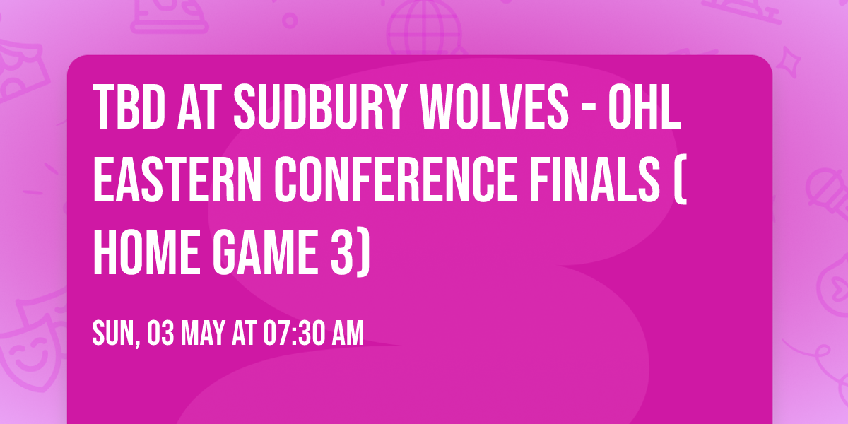 TBD at Sudbury Wolves - OHL Eastern Conference Finals (Home Game 3)