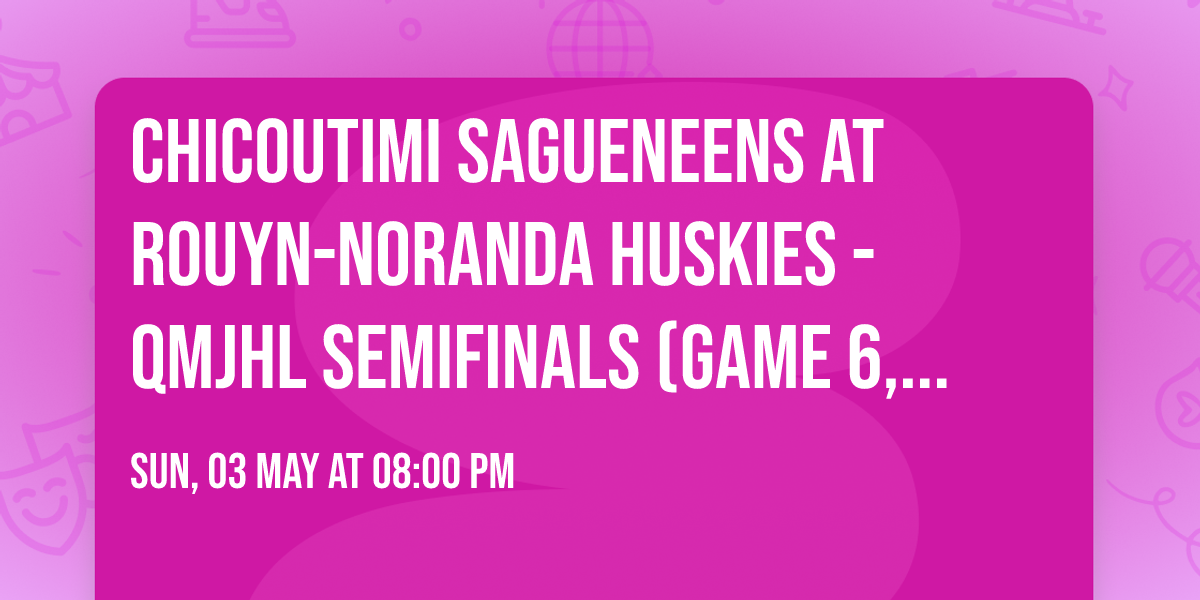 Chicoutimi Sagueneens at Rouyn-Noranda Huskies - QMJHL Semifinals (Game 6, Home Game 3)