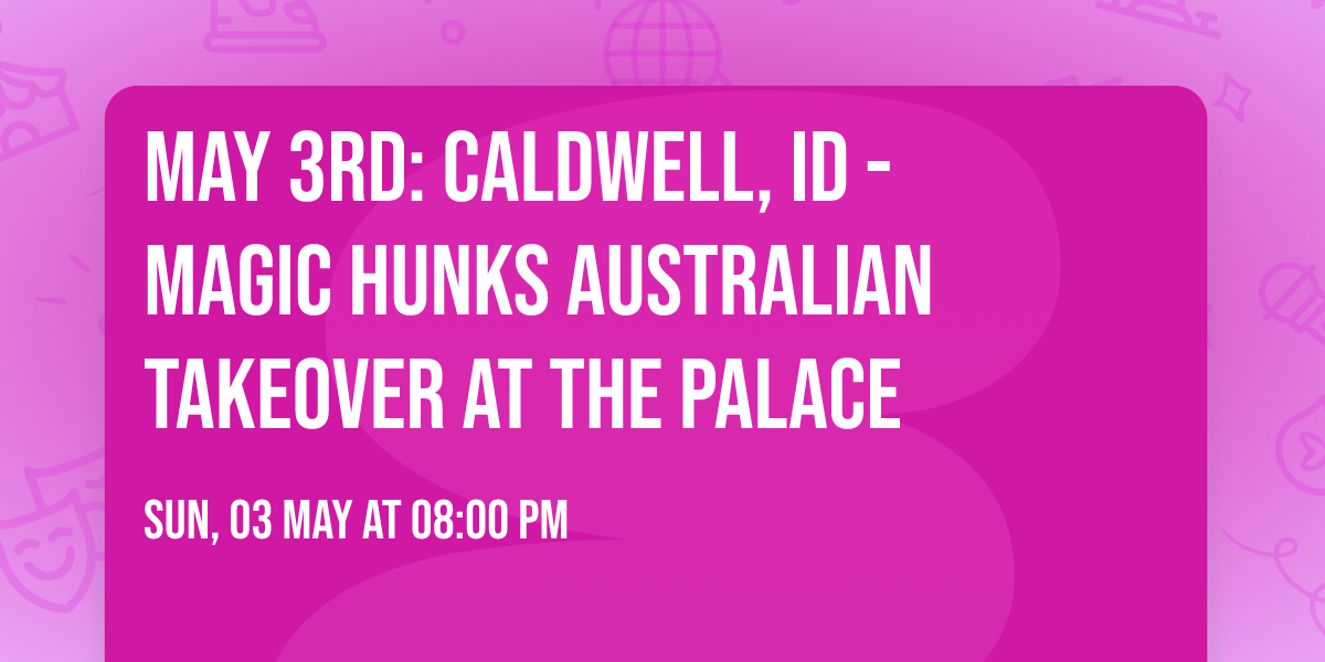 May 3rd: Caldwell, ID - MAGIC HUNKS\u00ae AUSTRALIAN TAKEOVER at The Palace
