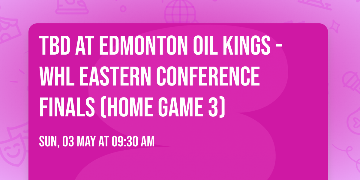 TBD at Edmonton Oil Kings - WHL Eastern Conference Finals (Home Game 3)