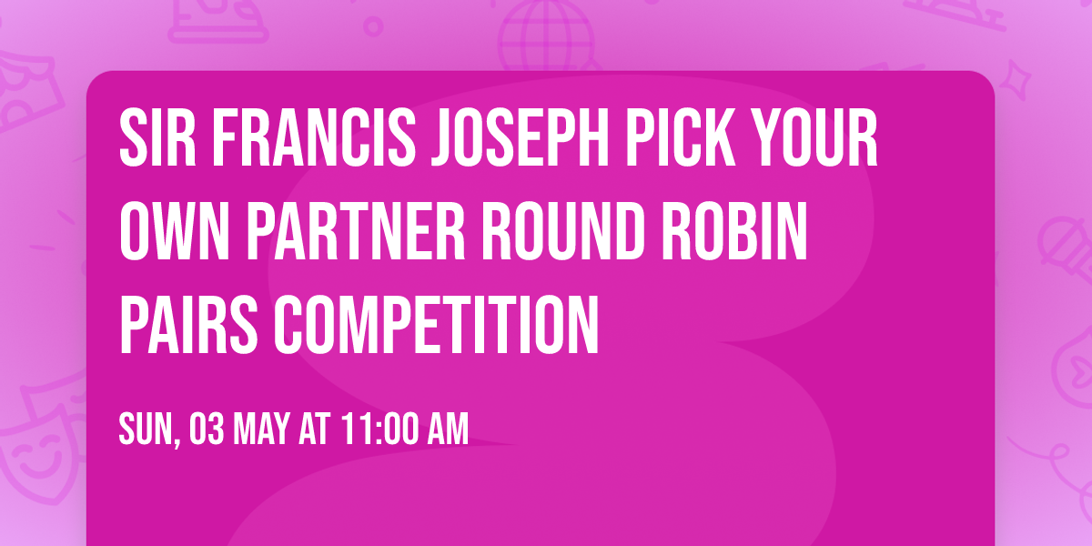 SIR FRANCIS JOSEPH PICK YOUR OWN PARTNER ROUND ROBIN PAIRS COMPETITION