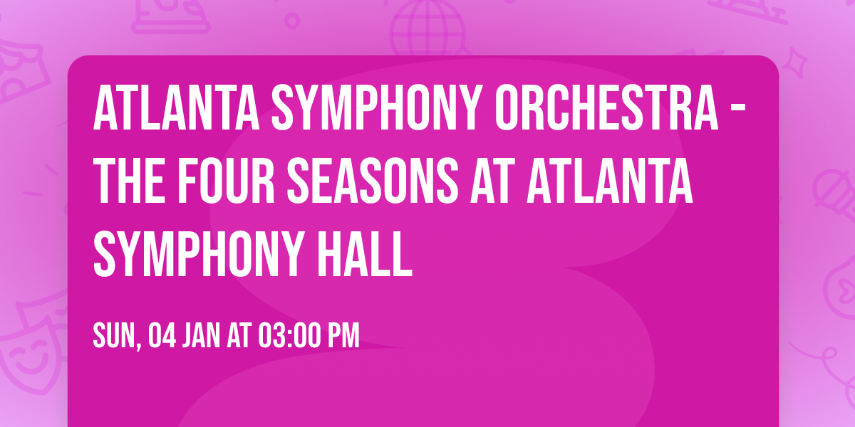 Atlanta Symphony Orchestra - The Four Seasons at Atlanta Symphony Hall