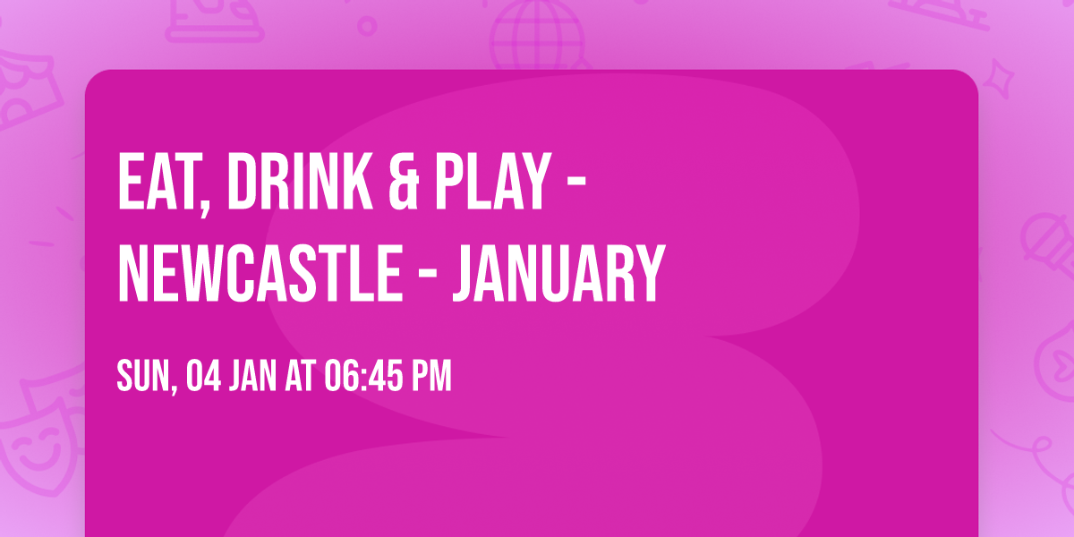 Eat, Drink & Play - Newcastle - January