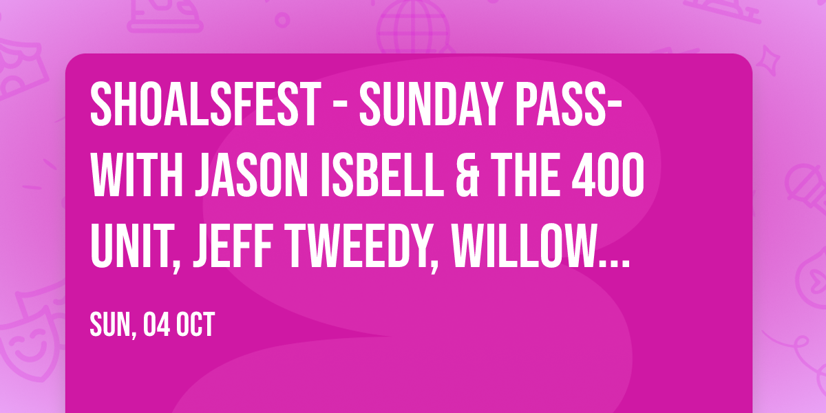 ShoalsFest - Sunday Pass- with Jason Isbell & The 400 Unit, Jeff Tweedy, Willow Avalon and more