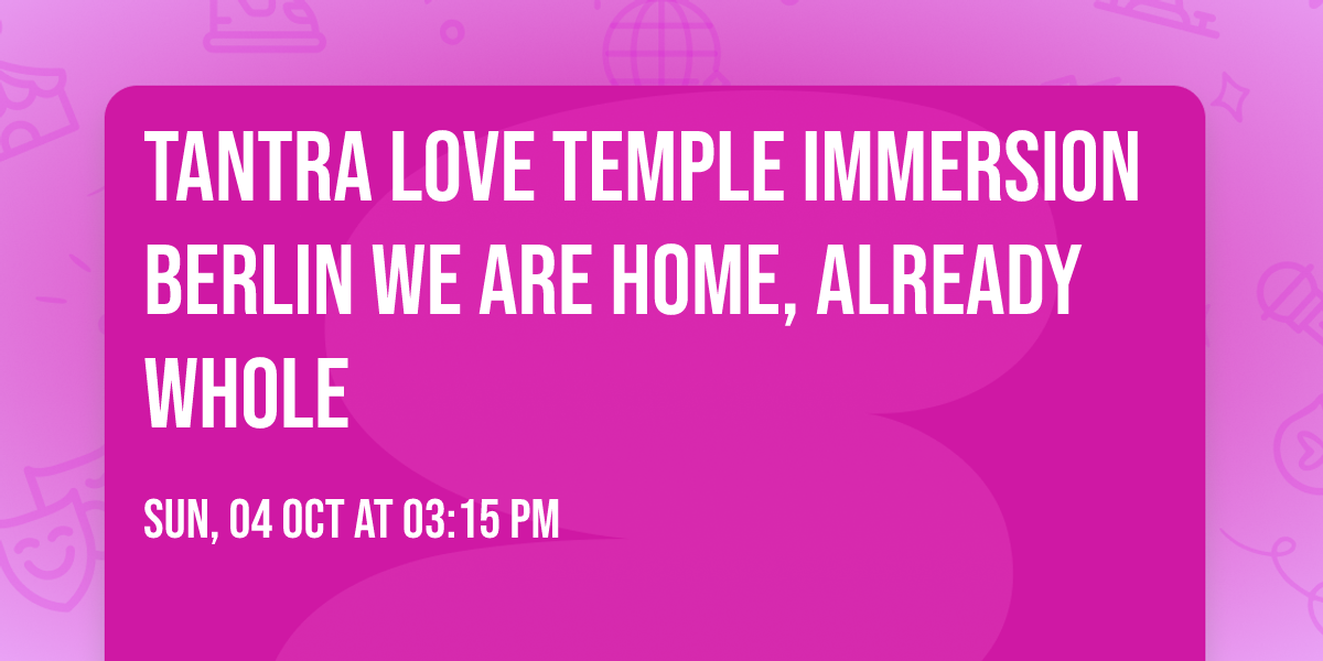 tantra love temple Immersion Berlin\u2764\ufe0f We are Home, already whole
