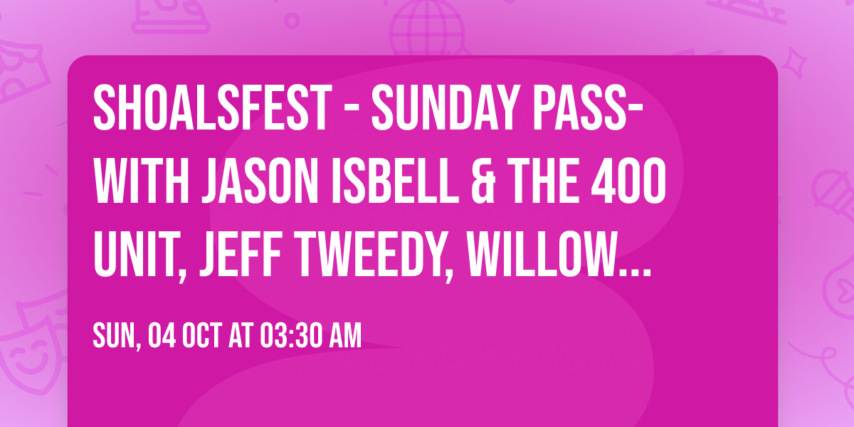 ShoalsFest - Sunday Pass- with Jason Isbell & The 400 Unit, Jeff Tweedy, Willow Avalon and more