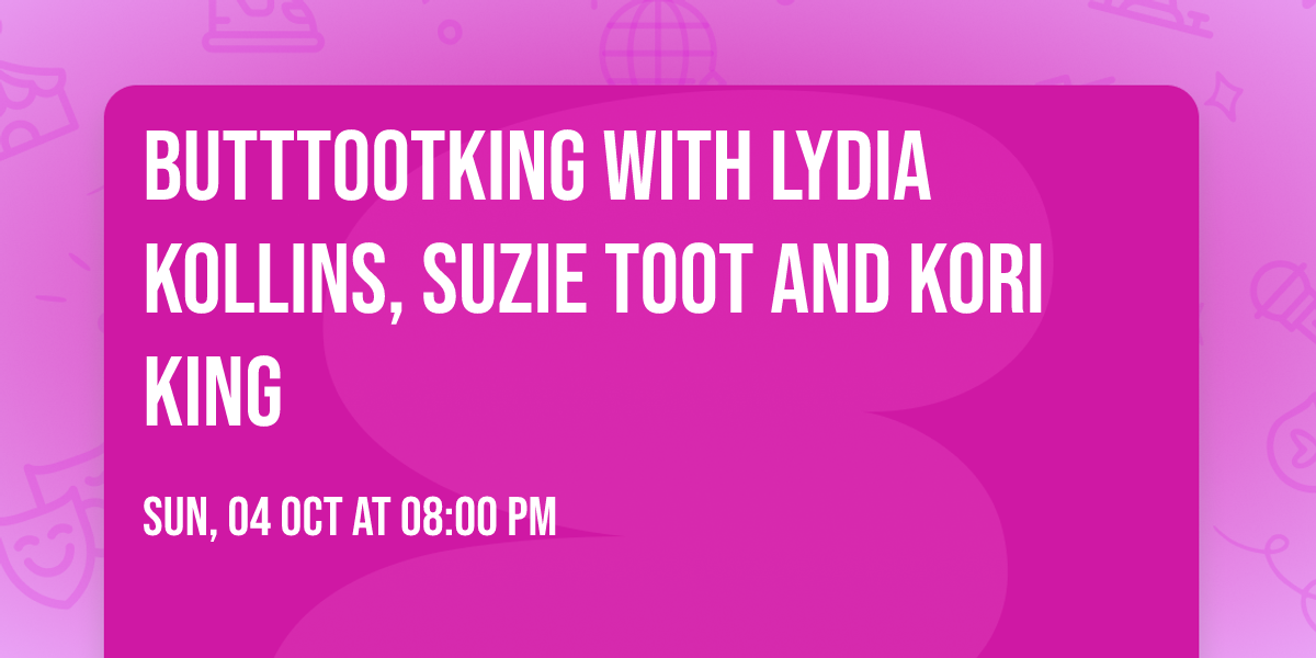 Butttootking with Lydia Kollins, Suzie Toot and Kori King