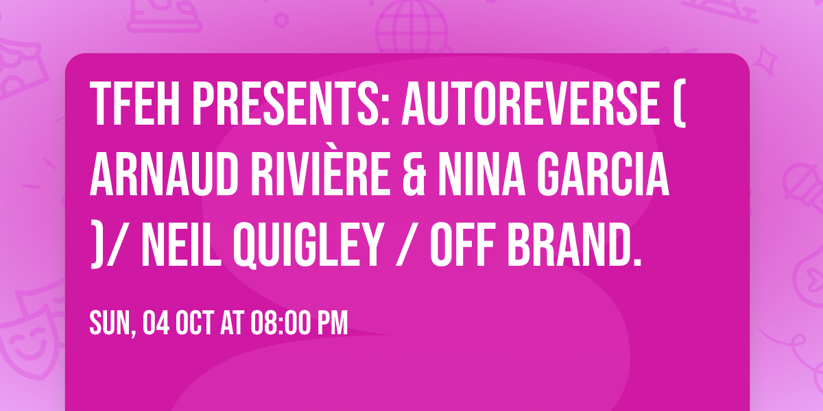 TFEH presents: AUTOREVERSE (ARNAUD RIVI\u00c8RE & NINA GARCIA)\/ NEIL QUIGLEY \/ OFF BRAND.