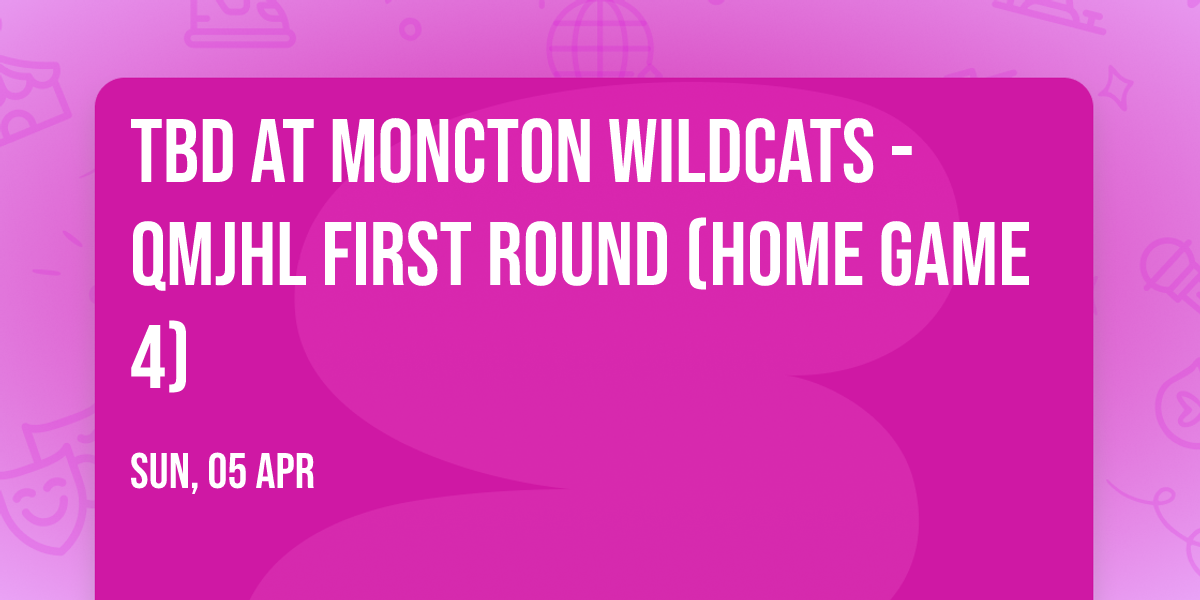 TBD at Moncton Wildcats - QMJHL First Round (Home Game 4)
