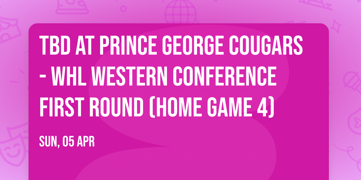 TBD at Prince George Cougars - WHL Western Conference First Round (Home Game 4)