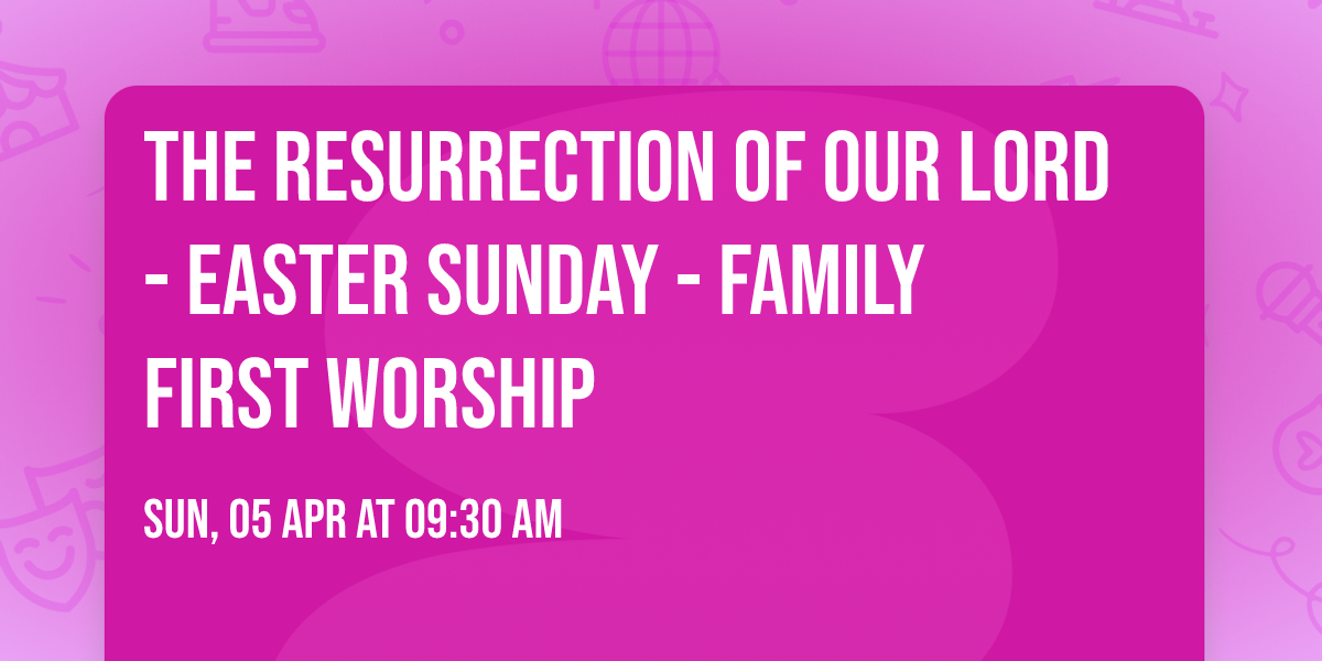 The Resurrection of Our Lord - Easter Sunday - Family First Worship