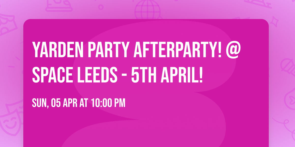 Yarden Party Afterparty! @ Space Leeds - 5th April!