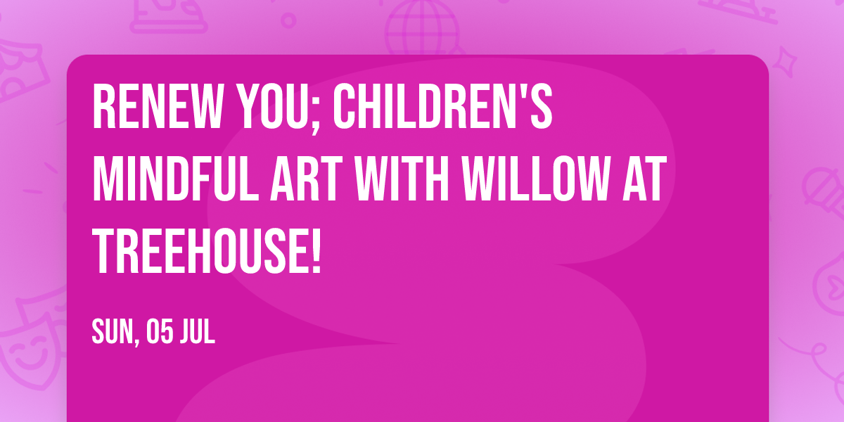 Renew You; Children's Mindful Art with Willow at Treehouse! 