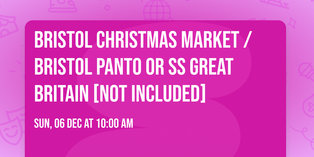 Bristol Christmas Market \/ Bristol Panto or SS Great Britain [Not Included]