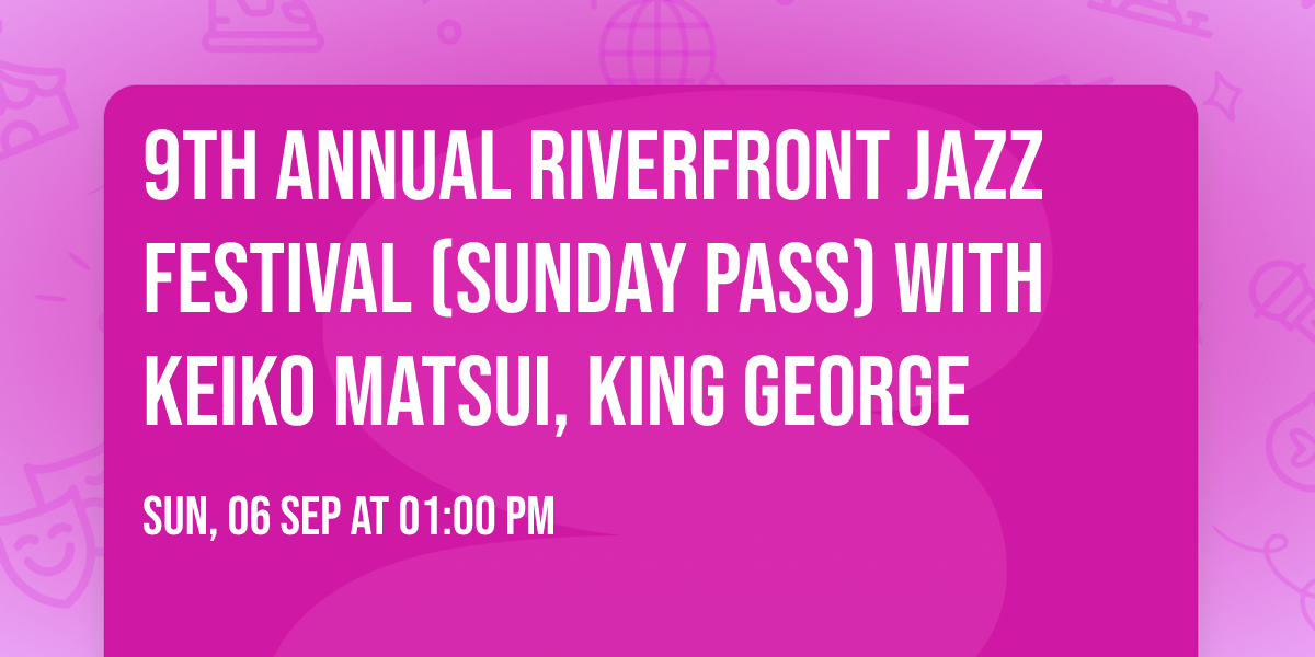 9th ANNUAL RIVERFRONT JAZZ FESTIVAL (Sunday Pass) with Keiko Matsui, King George