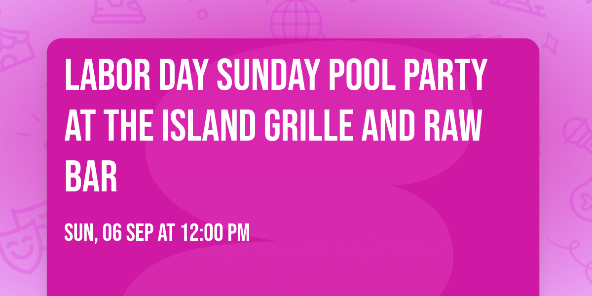 Labor Day Sunday Pool Party at The Island Grille and Raw Bar
