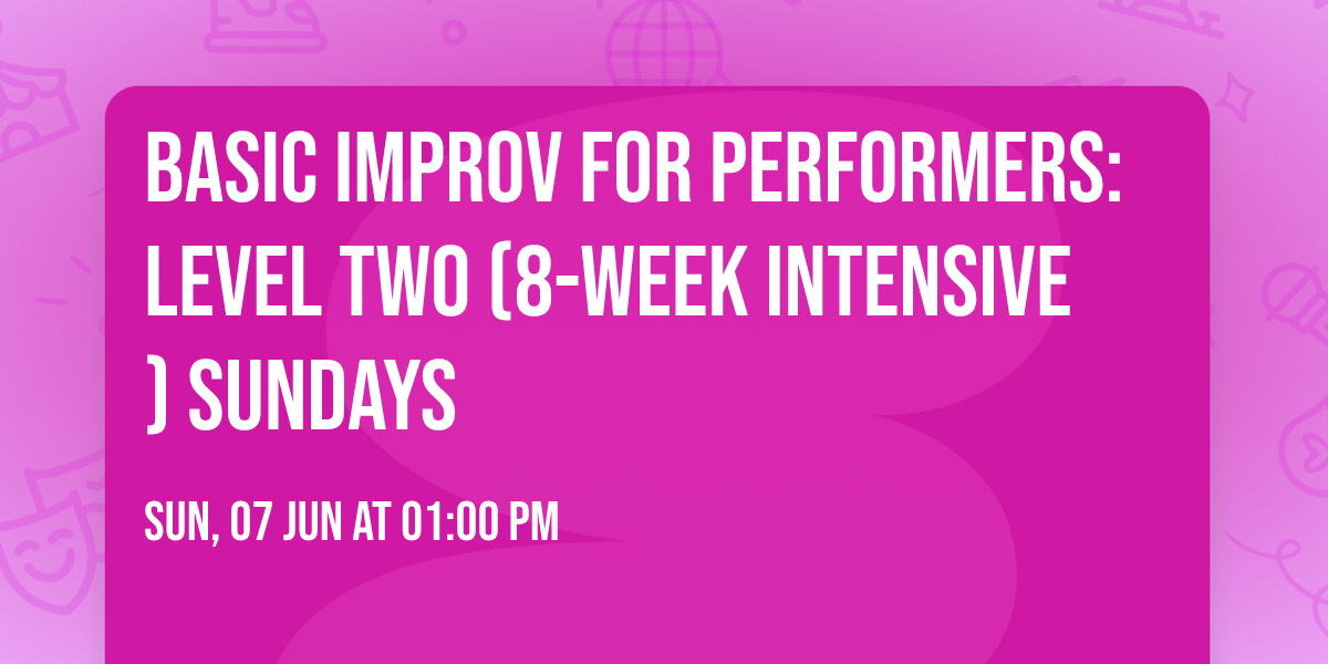 BASIC IMPROV FOR PERFORMERS: LEVEL TWO (8-Week Intensive) Sundays