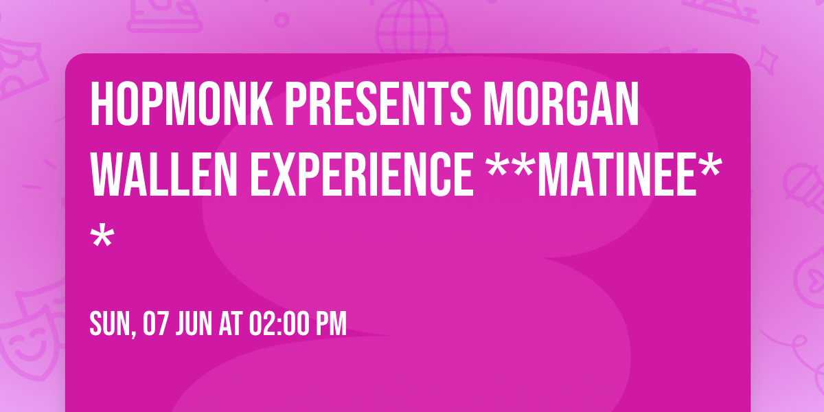HOPMONK PRESENTS Morgan Wallen Experience **Matinee**\t