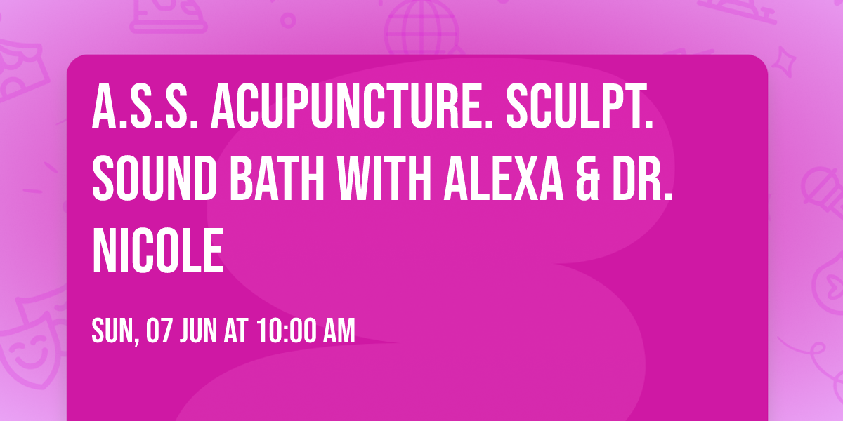 A.S.S. Acupuncture. Sculpt. Sound Bath with Alexa & Dr. Nicole