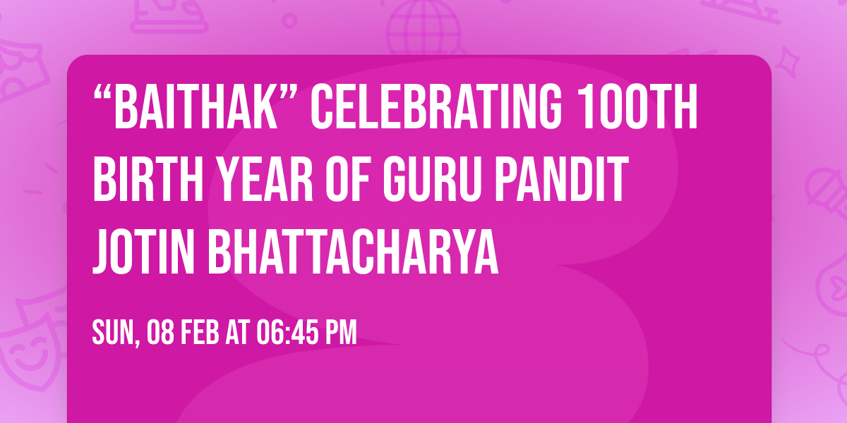 \u201cBAITHAK\u201d celebrating 100th Birth Year of Guru Pandit Jotin Bhattacharya 