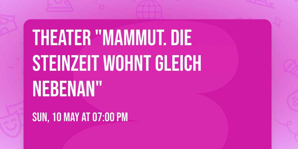 Theater "Mammut. Die Steinzeit wohnt gleich nebenan"