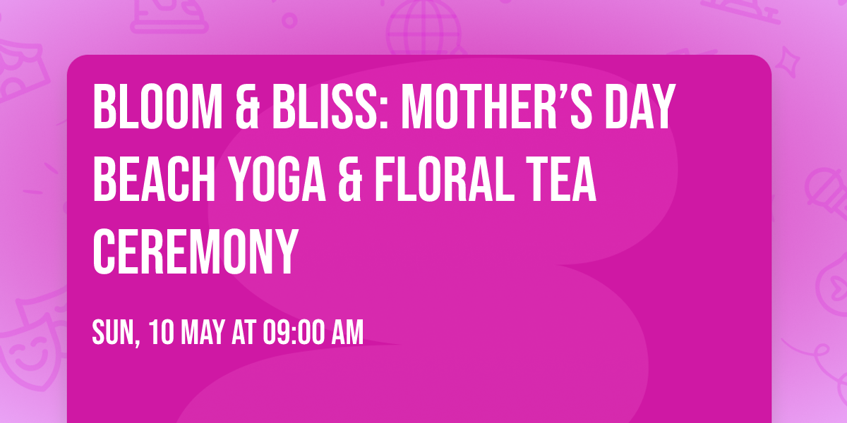 BLOOM & BLISS: Mother’s Day Beach Yoga & Floral Tea Ceremony