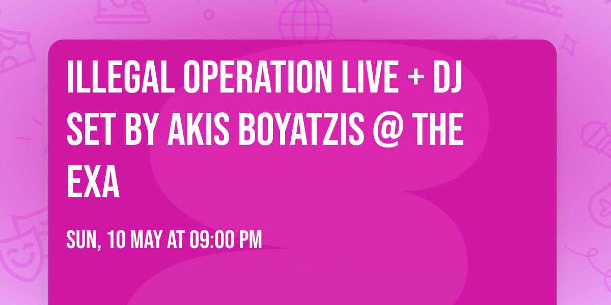 Illegal Operation Live + DJ Set by Akis Boyatzis @ The ExA 