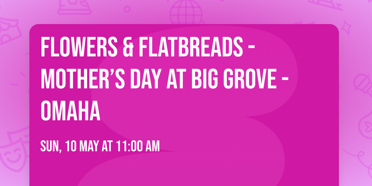 Flowers & Flatbreads  - Mother\u2019s Day at Big Grove  - Omaha