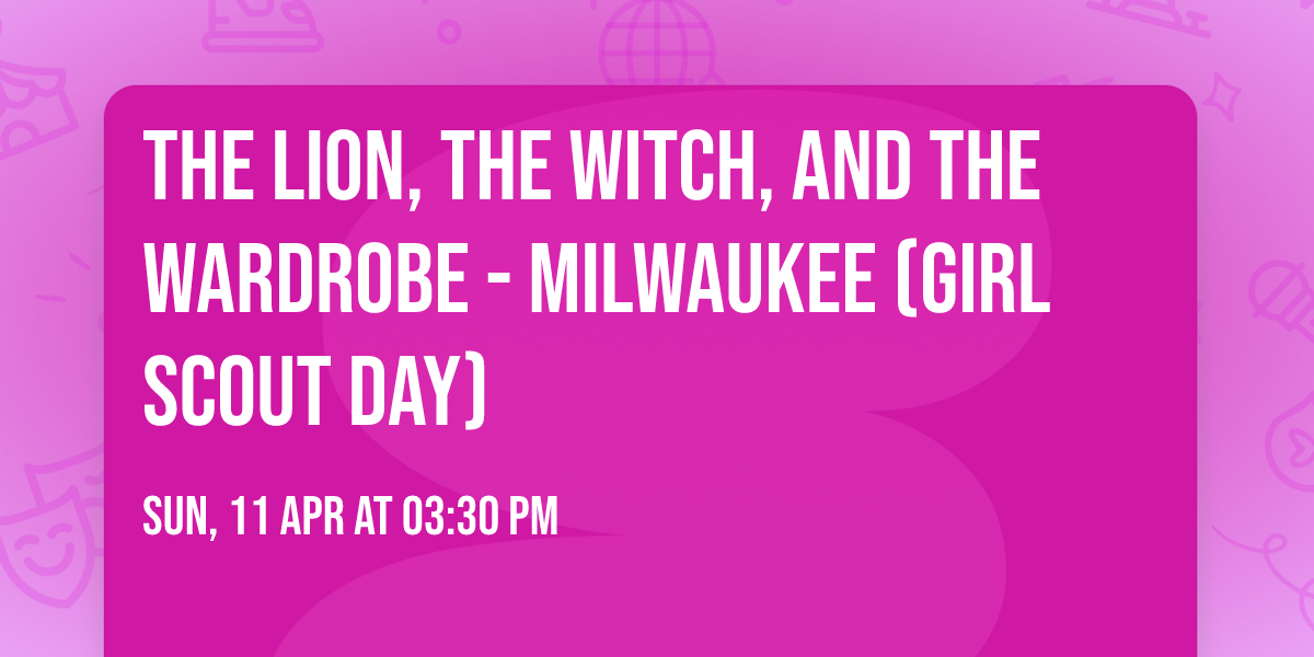 The Lion, the Witch, and the Wardrobe - Milwaukee (Girl Scout Day)