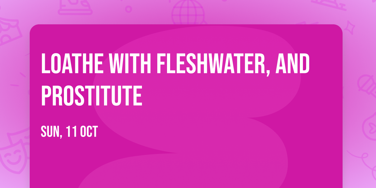 Loathe with Fleshwater, and Prostitute
