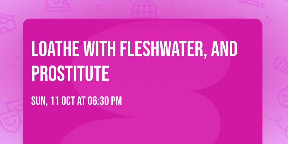 Loathe with Fleshwater, and Prostitute