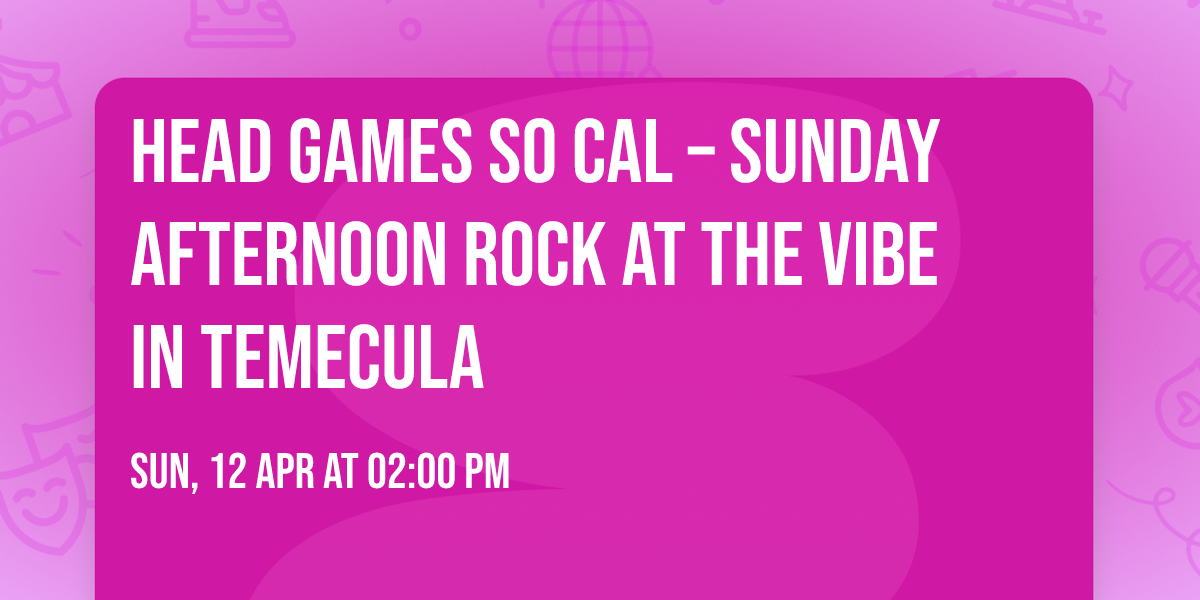 Head Games So Cal \u2013 Sunday Afternoon Rock at The Vibe in Temecula \ud83c\udf79