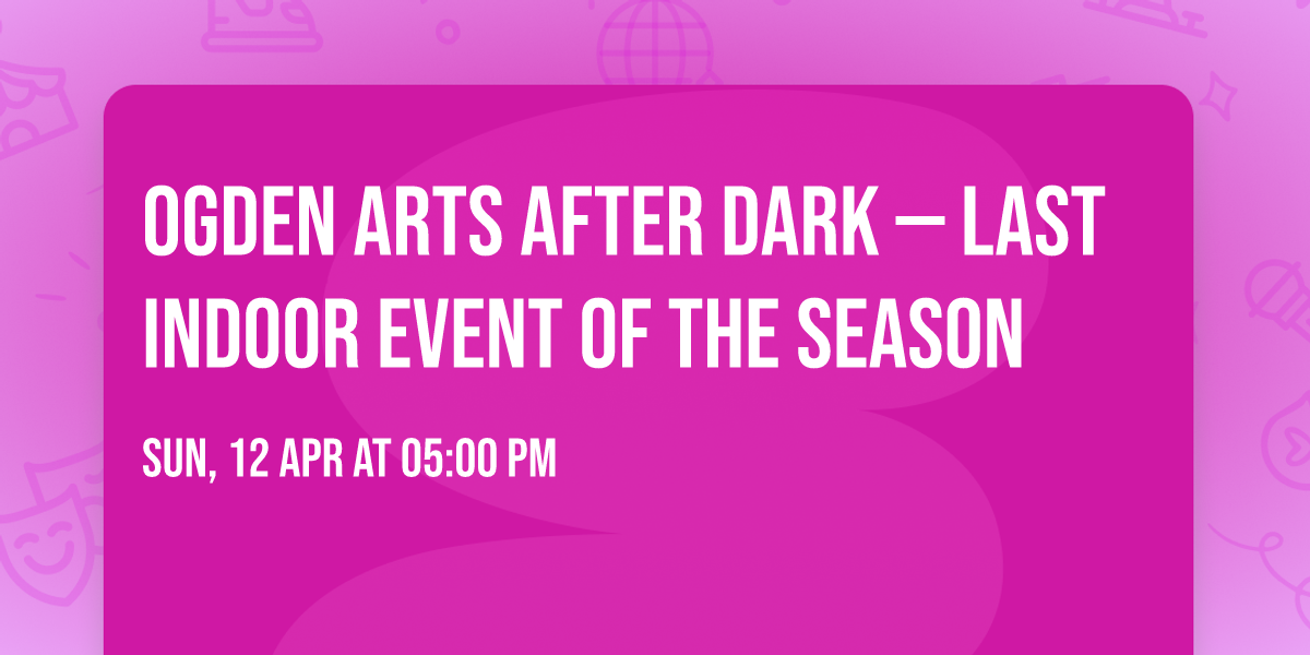 Ogden Arts After Dark \u2014 Last Indoor Event of the Season