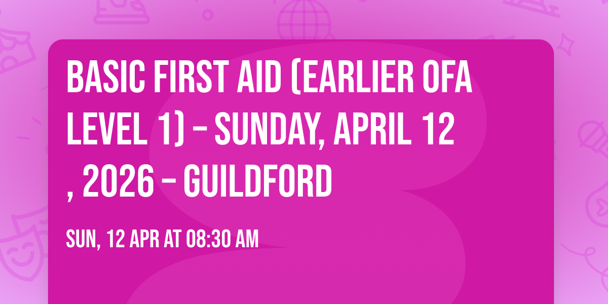 Basic First Aid (Earlier OFA Level 1) \u2013 Sunday, April 12, 2026 \u2013 Guildford