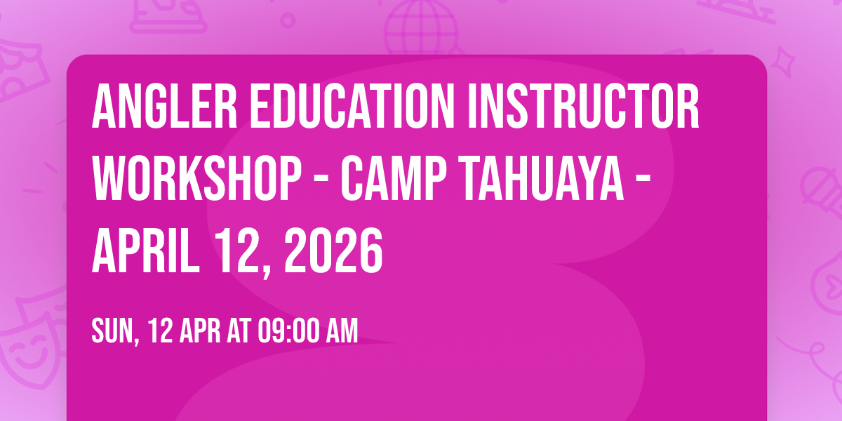 Angler Education Instructor Workshop - Camp Tahuaya - April 12, 2026