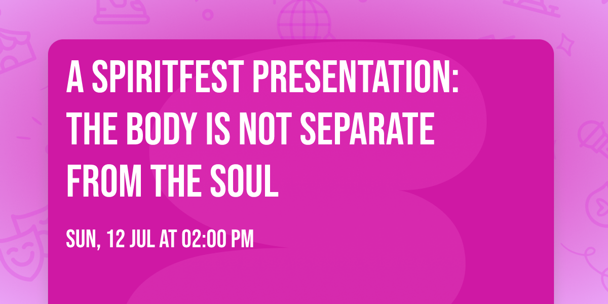 A Spiritfest Presentation: The Body is Not Separate From The Soul 