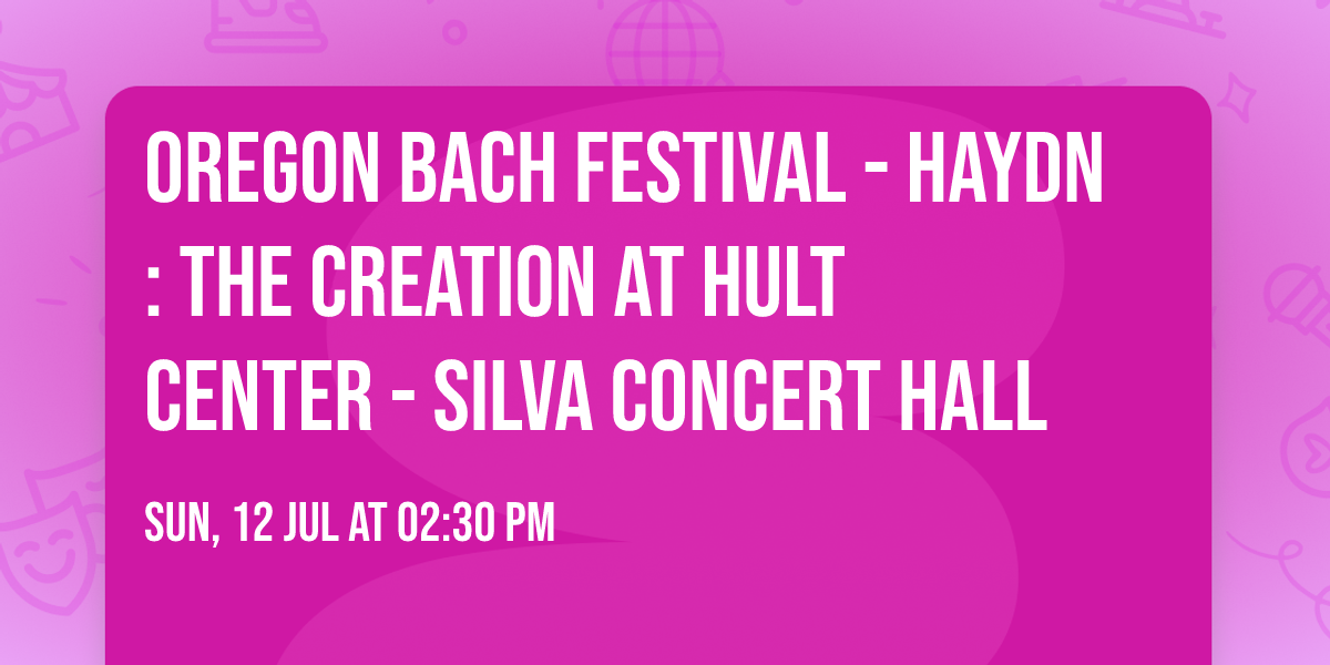 Oregon Bach Festival - Haydn: The Creation at Hult Center - Silva Concert Hall