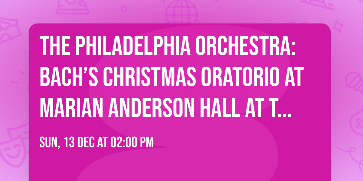 The Philadelphia Orchestra: Bach\u2019s Christmas Oratorio at Marian Anderson Hall at The Kimmel Center