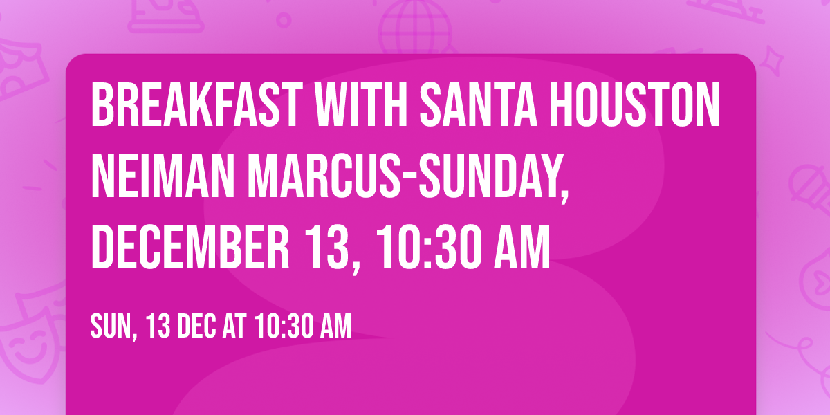 Breakfast with Santa Houston Neiman Marcus-Sunday, December 13, 10:30 am
