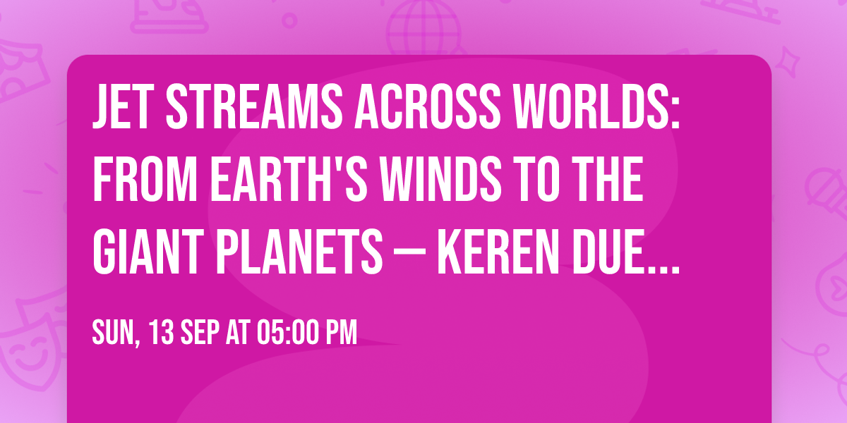 Jet Streams Across Worlds: From Earth's Winds to the Giant Planets \u2014 Keren Duer-Milner (PhD)