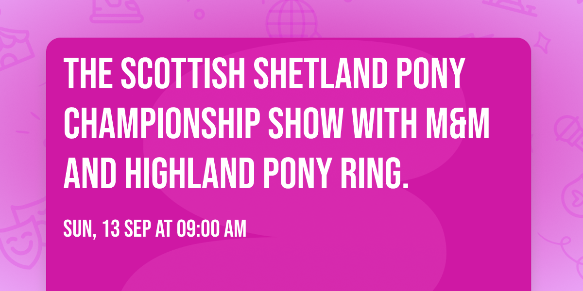 The Scottish Shetland Pony Championship Show with M&M and Highland Pony Ring.
