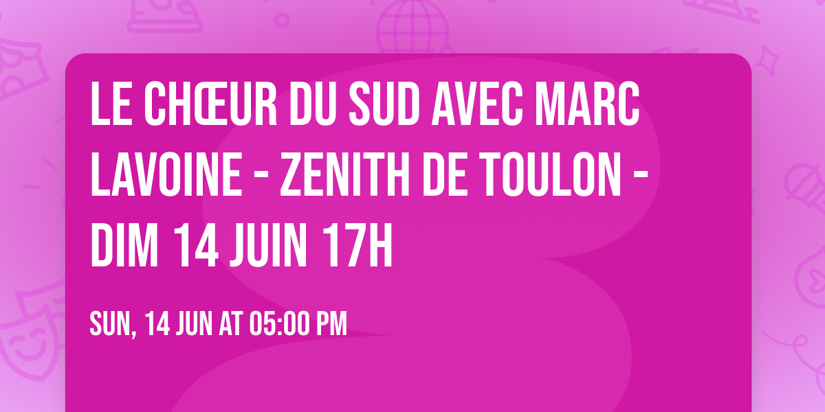 LE CH\u0152UR DU SUD AVEC MARC LAVOINE - ZENITH DE TOULON - DIM 14 JUIN 17H